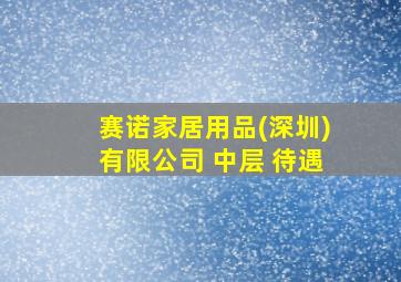 赛诺家居用品(深圳)有限公司 中层 待遇